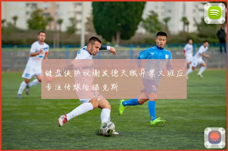 键盘侠热议谢泼德天赋异禀文班应专注传球给福克斯