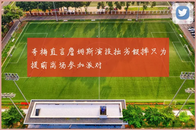 夸梅直言詹姆斯演技拙劣假摔只为提前离场参加派对