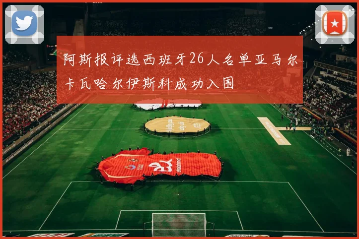 阿斯报评选西班牙26人名单亚马尔卡瓦哈尔伊斯科成功入围