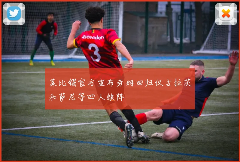 莱比锡官方宣布劳姆回归仅古拉茨和萨尼等四人缺阵