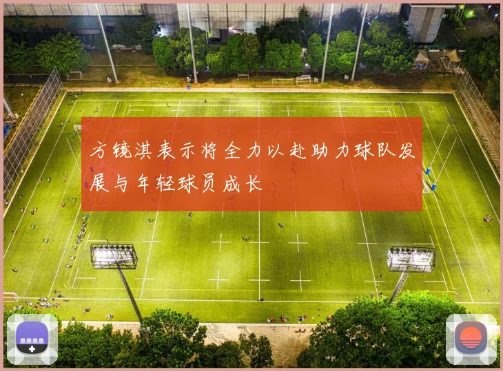 方镜淇表示将全力以赴助力球队发展与年轻球员成长