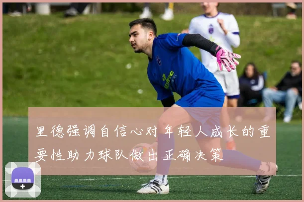 里德强调自信心对年轻人成长的重要性助力球队做出正确决策