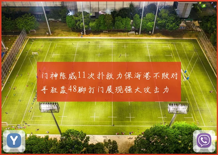 门神陈威11次扑救力保海港不败对手狂轰48脚打门展现强大攻击力