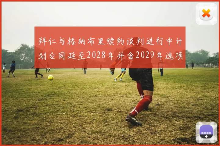 拜仁与格纳布里续约谈判进行中计划合同延至2028年并含2029年选项