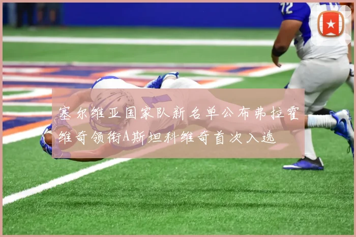 塞尔维亚国家队新名单公布弗拉霍维奇领衔A斯坦科维奇首次入选