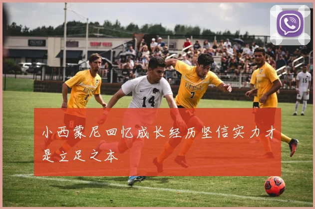 小西蒙尼回忆成长经历坚信实力才是立足之本