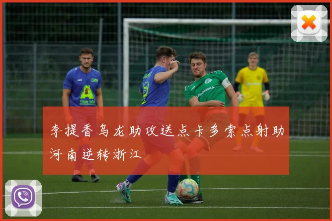 李提香乌龙助攻送点卡多索点射助河南逆转浙江