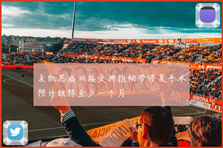 麦凯恩成功接受拇指韧带修复手术预计缺阵至少一个月