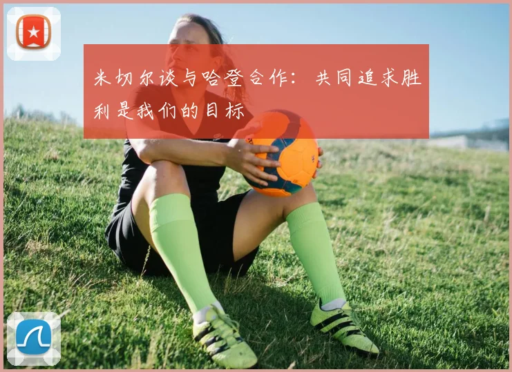 米切尔谈与哈登合作：共同追求胜利是我们的目标
