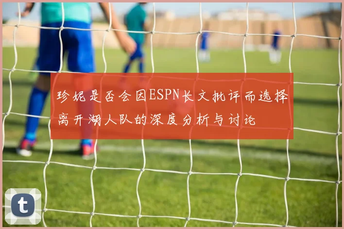 珍妮是否会因ESPN长文批评而选择离开湖人队的深度分析与讨论