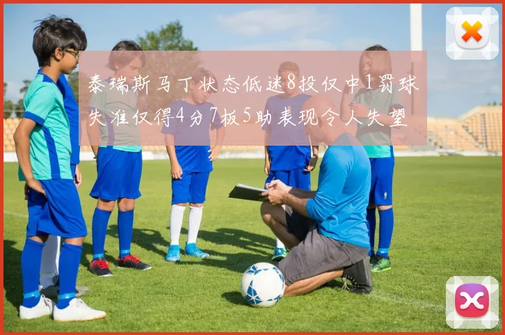 泰瑞斯马丁状态低迷8投仅中1罚球失准仅得4分7板5助表现令人失望