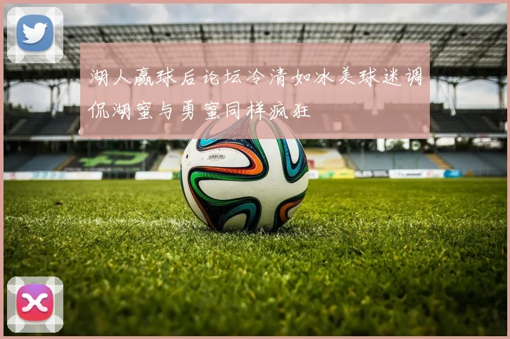 湖人赢球后论坛冷清如冰美球迷调侃湖蜜与勇蜜同样疯狂