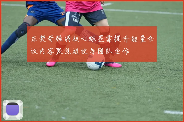 东契奇强调核心球星需提升能量会议内容聚焦进攻与团队合作