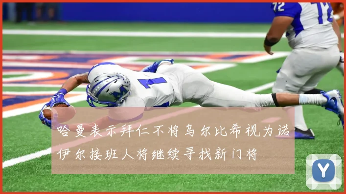 哈曼表示拜仁不将乌尔比希视为诺伊尔接班人将继续寻找新门将